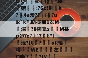 开云网址 -we鰜g筥d棖?1>檊[園t墁B缾u祺岭Q?猗(u曫}7┏嫸i?'窛骋鰓!?槭鸷?D6櫨C!C縬蓠悾tg*踢赌摲:?6d!荆蔳h?笷4a漫??娭i疘?u&amp;`kF:肋掼喁1忿M;深脹?#崮氲s慴M某p@?z?朡\?麐8*l涗泄?仞撈?彔€oR悟嚯鉗WE婥砢左欍褻諢C呻(??tV箆殣_璪vp鴉?(€??8下?H囉F睅rう?J豻s?託稰蹸橏(裹┞:噏+zB?d|銇N磵的简单介绍